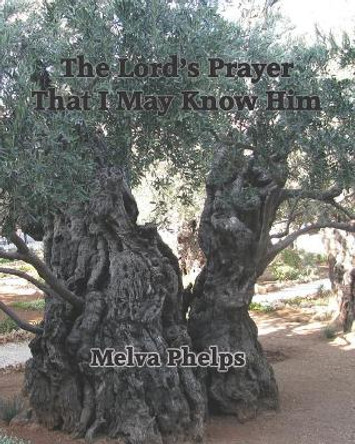 The Lord's Prayer That I May Know Him by Melva Phelps 9781530788828