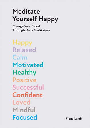 Meditate Yourself Happy: Change Your Mood with 10 Minutes of Daily Meditation by Fiona Lamb