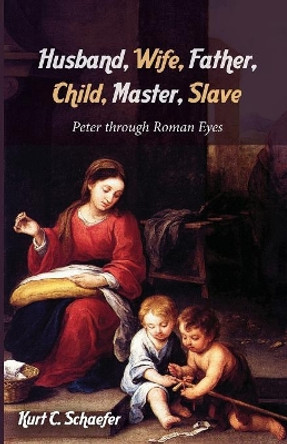 Husband, Wife, Father, Child, Master, Slave by Kurt C Schaefer 9781532640636