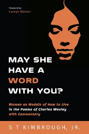 May She Have a Word with You?: Women as Models of How to Live in the Poems of Charles Wesley with Commentary by S T Jr Kimbrough 9781532648052