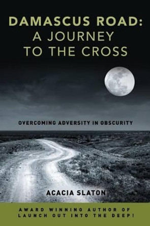 Damascus Road: A Journey to the Cross: Overcoming Adversity in Obscurity by Acacia Slaton 9781515365235