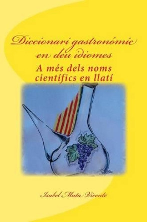 Diccionari gastronomic en deu idiomes: A mes dels noms cientifics en llati by Isabel Mata Vicente 9781511488440