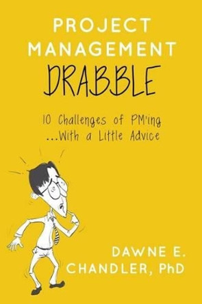 Project Management DRABBLE: 10 Challenges of PM'ing and a little Advice by Dawne E Chandler Phd 9781511576482