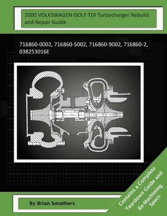 2000 Volkswagen Golf Tdi Turbocharger Rebuild and Repair Guide: 716860-0002, 716860-5002, 716860-9002, 716860-2, 038253016e by Brian Smothers 9781505222531