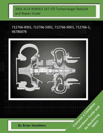 2001 ALFA ROMEO 147 JTD Turbocharger Rebuild and Repair Guide: 712766-0001, 712766-5001, 712766-9001, 712766-1, 46786078 by Pheadra Smothers 9781505223279