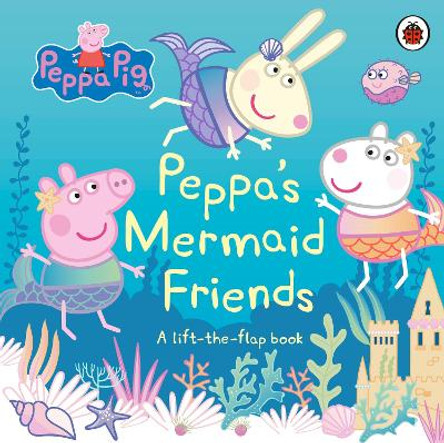Peppa Pig: Peppa's Mermaid Friends: A Lift-the-Flap Book by Peppa Pig