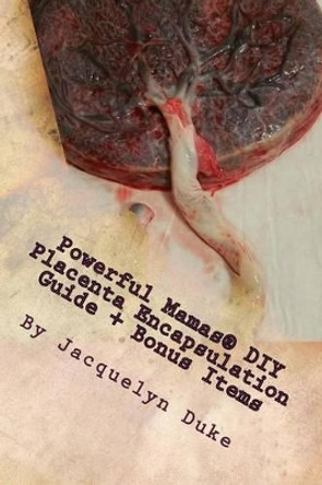 Powerful Mamas DIY Placenta Encapsulation Guide + Bonus Items: A How-To Guide for the Raw, TCM or Basic-Heated Methods of Preparation by Jacquelyn Duke 9781515070245