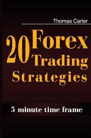 20 Forex Trading Strategies Collection (5 Min Time frame) by Thomas Carter 9781500938598