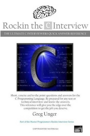 Rockin the C Interview: The Ultimate C Interviewers Quick Answer Reference by Greg Unger 9781502889638