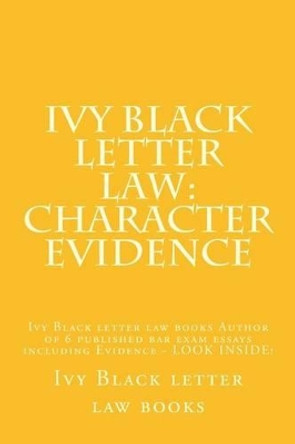 Ivy Black letter law: Character Evidence: Ivy Black letter law books Author of 6 published bar exam essays including Evidence - LOOK INSIDE! by Ivy Black Letter Law Books 9781503158313