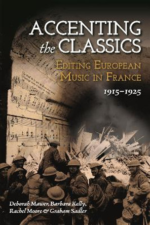 Accenting the Classics: Editing European Music in France, 1915-1925 by Professor Deborah Mawer