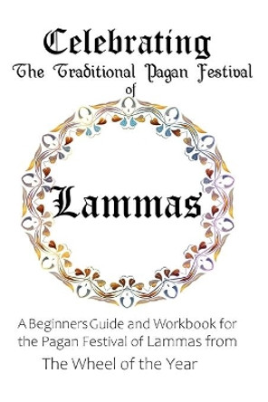 Celebrating the Traditional Pagan Festival of Lammas: A Beginners Guide and Workbook for the Pagan Festival of Lammas from the Wheel from the Year by Maureen Murrish 9798646094002