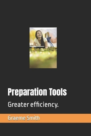 Preparation Tools: Greater efficiency. by Graeme Smith 9798646939228