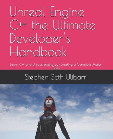 Unreal Engine C++ the Ultimate Developer's Handbook: Learn C++ and Unreal Engine by Creating a Complete Action Game by Stephen Seth Ulibarri 9798648492516