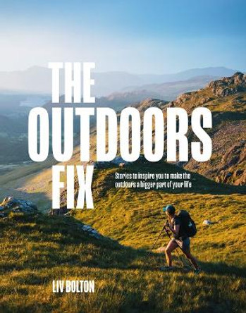 The Outdoors Fix: Stories to inspire you to make the outdoors a bigger part of your life by Liv Bolton