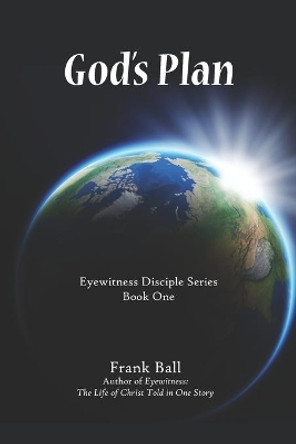 God's Plan: Eyewitness Disciple Series Book One by Frank Ball 9798663481397
