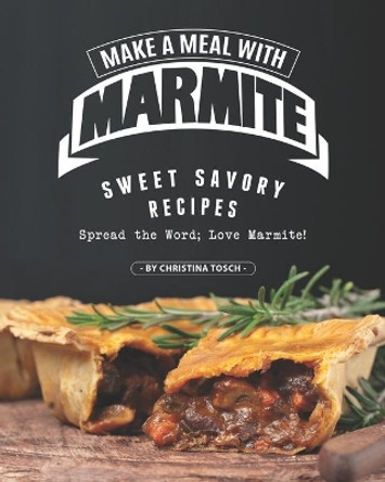 Make a Meal with Marmite: Sweet Savory Recipes - Spread the Word; Love Marmite! by Christina Tosch 9798663820592