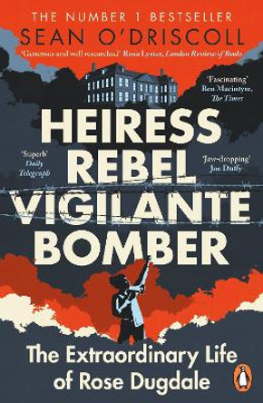 Heiress, Rebel, Vigilante, Bomber: The Extraordinary Life of Rose Dugdale by Sean O'Driscoll