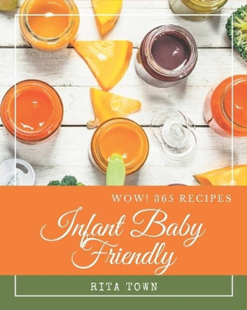 Wow! 365 Infant Baby Friendly Recipes: Save Your Cooking Moments with Infant Baby Friendly Cookbook! by Rita Town 9798677766275