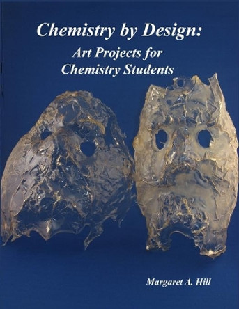 Chemistry by Design: Art Projects for Chemistry Students by Margaret A Hill 9798685636621