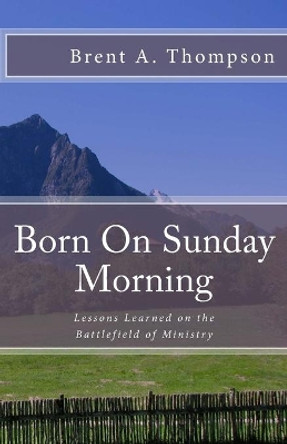 Born On Sunday Morning: Lessons Learned on the Battlefield of Ministry by Richard Brown 9781987788525