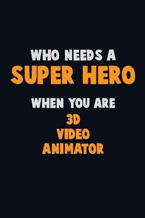 Who Need A SUPER HERO, When You Are 3D video animator: 6X9 Career Pride 120 pages Writing Notebooks by Emma Loren 9781713070559