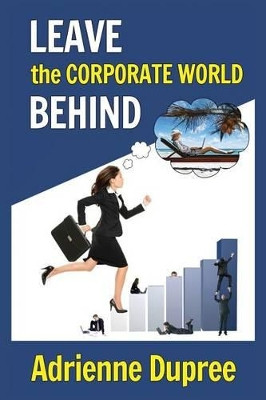 Leave The Corporate World Behind by Adrienne Dupree 9781937988135