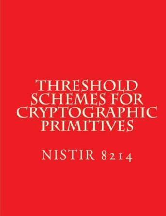 Threshold Schemes for Cryptographic Primitives: Nistir 8214 by National Institute of Standards and Tech 9781724402592