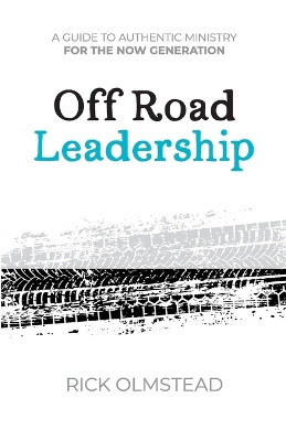 Off Road Leadership A Guide to Authentic Ministry for the Now Generation by Rick Olmstead 9798988504702
