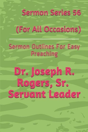 Sermon Series 56 (for All Occasions): Sermon Outlines for Easy Preaching by Joseph Roosevelt Rogers Sr 9781729038703