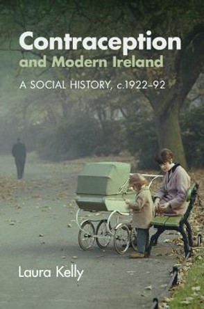 Contraception and Modern Ireland: A Social History, c. 1922–92 by Laura Kelly