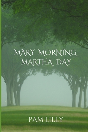Mary Morning Martha Day: A Mary Morning Makes for a Martha Day by Pam Lilly 9781733765701