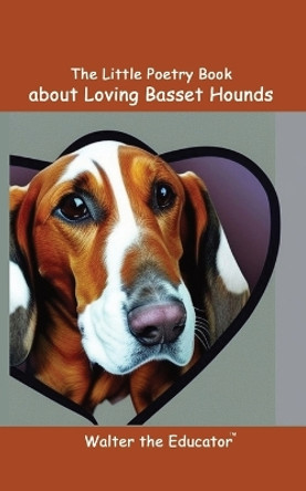 The Little Poetry Book about Loving Basset Hounds by Walter the Educator 9798868949777