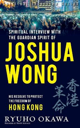 Spiritual Interview with the Guardian Spirit of Joshua Wong by Ryuho Okawa 9798887370163