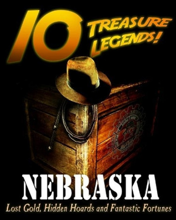 10 Treasure Legends! Nebraska: Lost Gold, Hidden Hoards and Fantastic Fortunes by Jovan Hutton Pulitzer 9781495444067