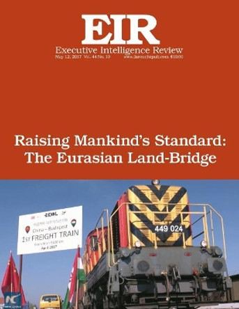 Raising Mankind?s Standard: The Eurasian Land-Bridge: Executive Intelligence Review; Volume 44, Issue 19 by Lyndon H Larouche Jr 9781546723141