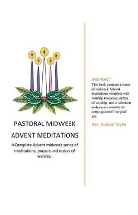 Pastoral Midweek Advent Meditations: A Complete Advent midweek series of meditations, prayers and orders of worship. by Robbie F Taylor 9781540589941