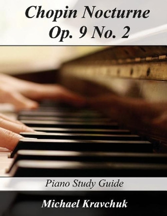 Chopin Nocturne Op. 9 No. 2: Piano Study Guide by Michael Kravchuk 9781546395331