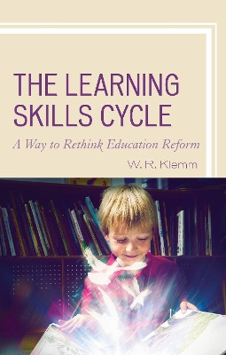 The Learning Skills Cycle: A Way to Rethink Education Reform by William R. Klemm 9781475833218