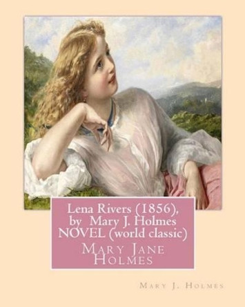 Lena Rivers (1856), by Mary J. Holmes NOVEL (world classic): Mary Jane Holmes by Mary J Holmes 9781533309808