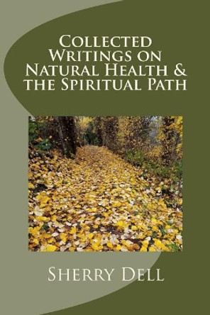 Collected Writings on Natural Health and the Spiritual Path by Sherry Dell Phd 9781536891188