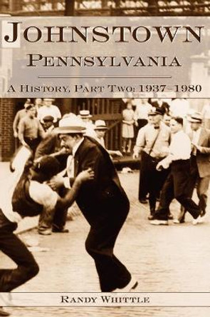 Johnstown, Pennsylvania: A History, Part Two: 1937-1980 by Whittle Randy 9781540203779