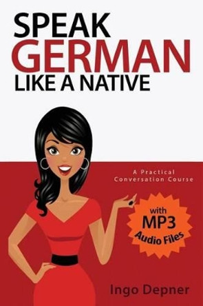 Speak German like a Native: A Practical Conversation Course (with MP3 Audio Files) by Ingo Depner 9781530537532