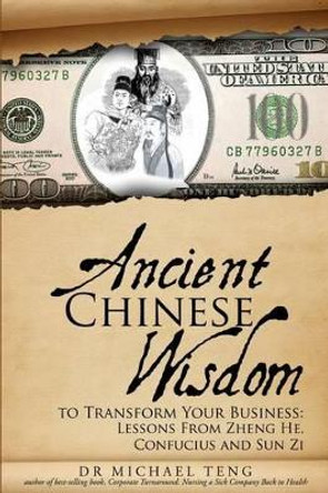 Ancient Chinese Wisdom To Transform Your Business: Lessons From Zheng He, Confucius And Sun Zi by Michael Teng 9789810913311