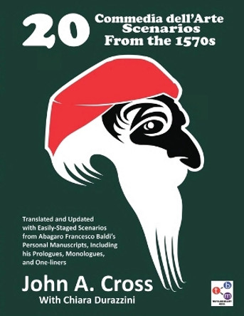 20 Commedia dell'Arte Scenarios From the 1570s: Translated and Updated with Easily-Staged Scenarios from Abagaro Francesco Baldi's Personal Manuscripts, Including his Prologues, Monologues, and One-liners by John a Cross 9798986488424