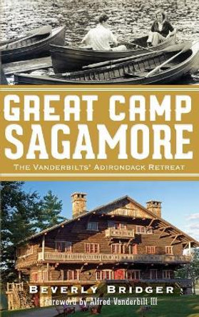 Great Camp Sagamore: The Vanderbilts' Adirondack Retreat (Revised) by Beverly Bridger 9781540206947