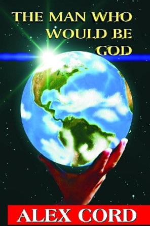 The Man Who Would Be God by Alex Cord 9781500234409