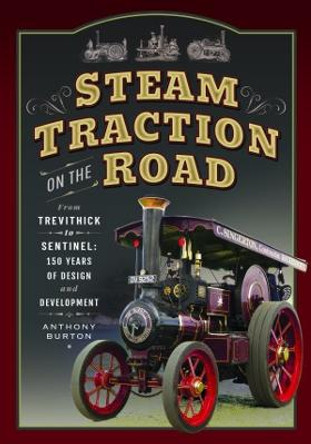 Steam Traction on the Road: From Trevithick to Sentinel: 150 Years of Design and Development by Anthony Burton