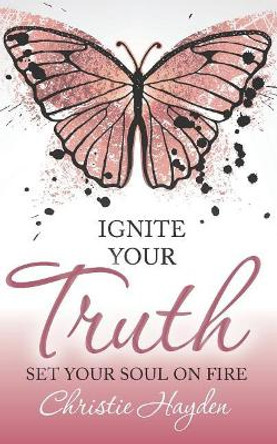 Ignite Your Truth: Set Your Soul on Fire by Christie Hayden 9781683090069