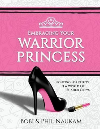 Embracing Your Warrior Princess: Fighting For Purity In A World Of Shaded Greys by Phil Naukam 9781539878681